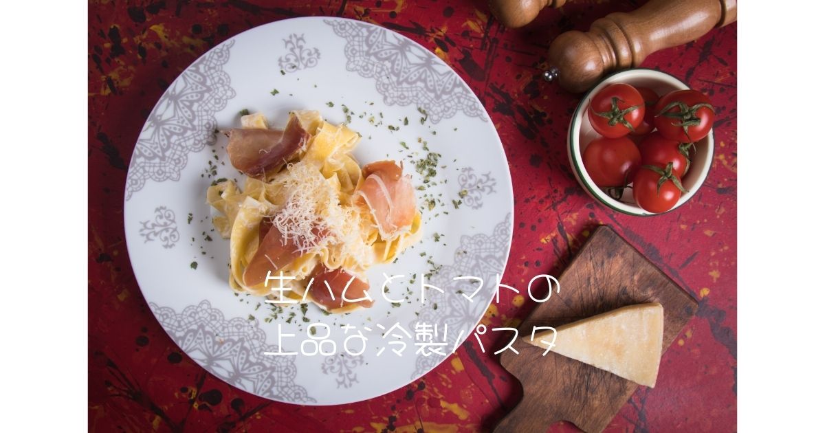 生ハムとトマトの上品な冷製パスタ