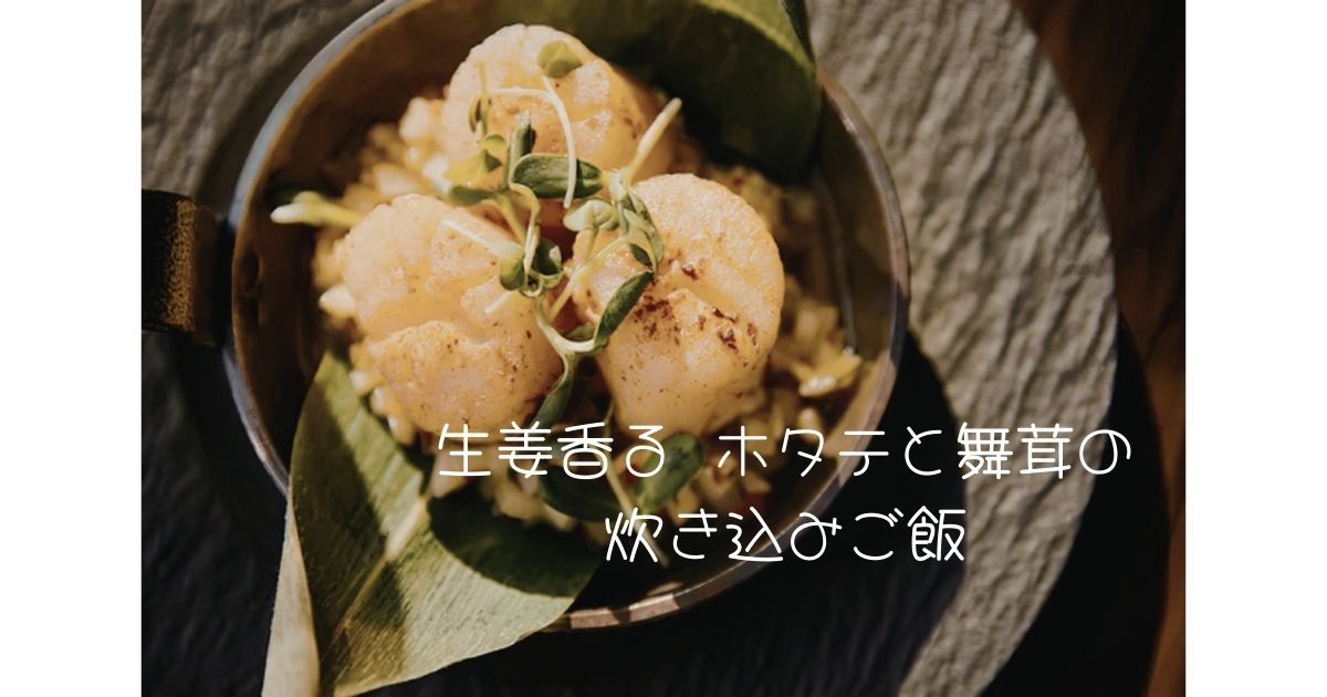 生姜香る ホタテと舞茸の炊き込みご飯