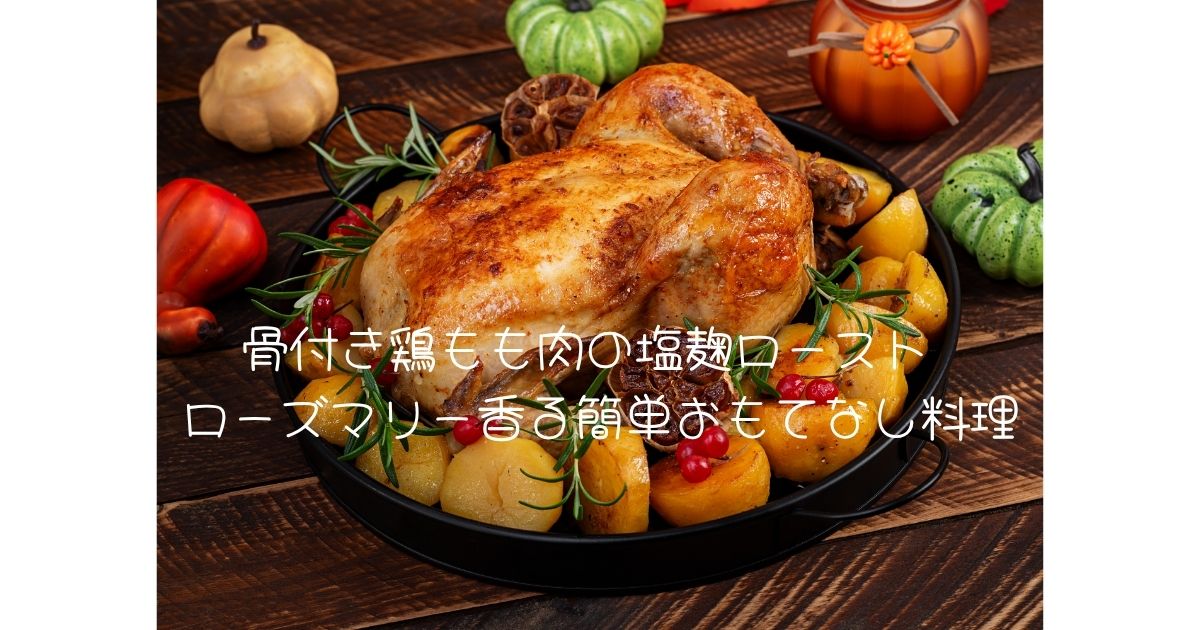 骨付き鶏もも肉の塩麹ロースト ローズマリー香る簡単おもてなし料理