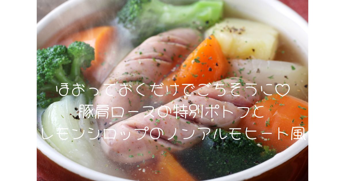 ほおっておくだけでごちそうに♡ 豚肩ロースの特別ポトフと レモンシロップのノンアルモヒート風
