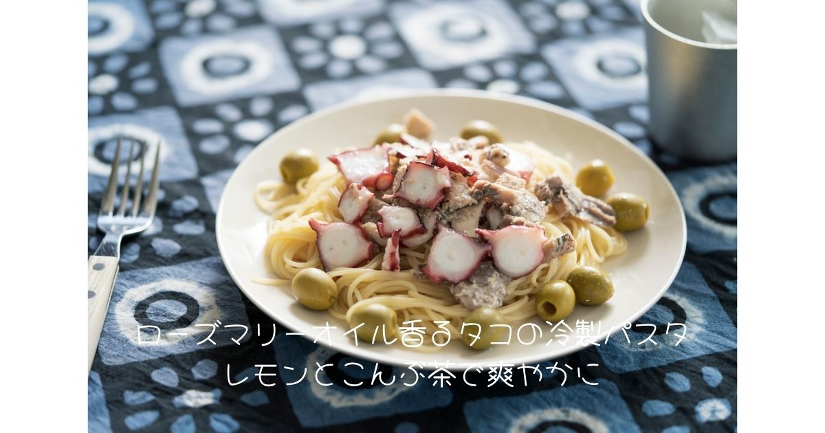 ローズマリーオイル香るタコの冷製パスタ｜レモンとこんぶ茶で爽やかに