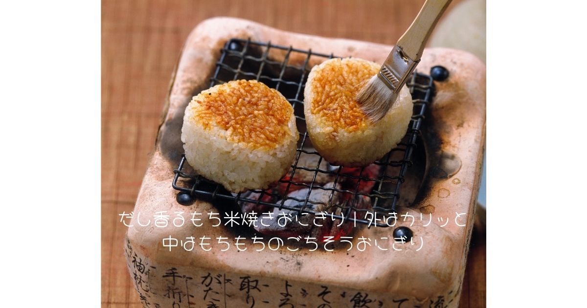 だし香るもち米焼きおにぎり｜外はカリッと中はもちもちのごちそうおにぎり