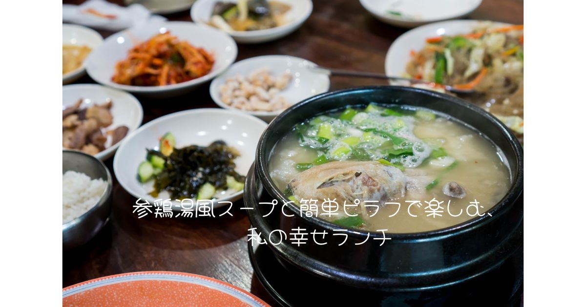 参鶏湯風スープと簡単ピラフで楽しむ、私の幸せランチ
