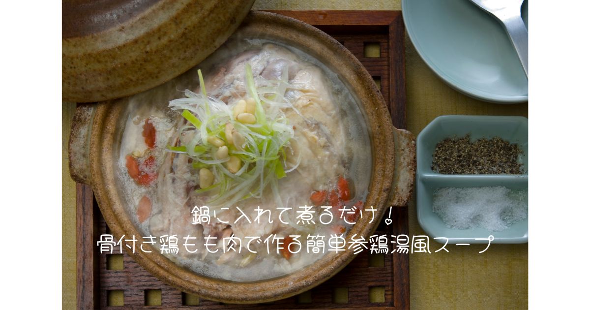 鍋に入れて煮るだけ！骨付き鶏もも肉で作る簡単参鶏湯風スープ